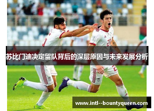 苏比门迪决定留队背后的深层原因与未来发展分析