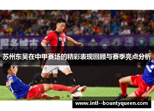 苏州东吴在中甲赛场的精彩表现回顾与赛季亮点分析