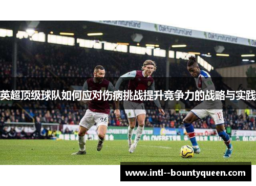 英超顶级球队如何应对伤病挑战提升竞争力的战略与实践