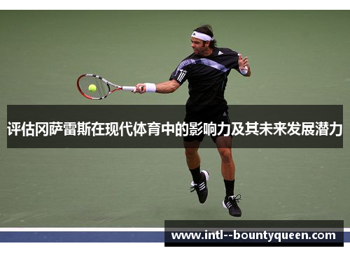 评估冈萨雷斯在现代体育中的影响力及其未来发展潜力