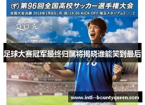 足球大赛冠军最终归属将揭晓谁能笑到最后 足球大赛冠军最终归属将揭晓谁能笑到最后
