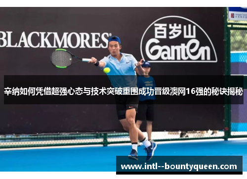 辛纳如何凭借超强心态与技术突破重围成功晋级澳网16强的秘诀揭秘