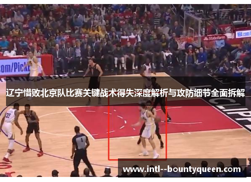 辽宁惜败北京队比赛关键战术得失深度解析与攻防细节全面拆解