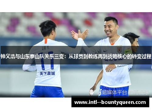 钟义浩与山东泰山队关系三变：从球员到教练再到战略核心的转变过程