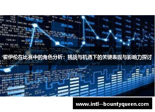 霍伊伦在比赛中的角色分析：挑战与机遇下的关键表现与影响力探讨