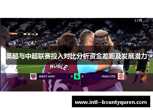 英超与中超联赛投入对比分析资金差距及发展潜力 英超与中超联赛投入对比分析资金差距及发展潜力