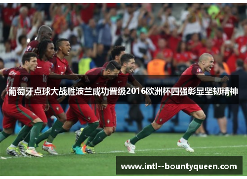 葡萄牙点球大战胜波兰成功晋级2016欧洲杯四强彰显坚韧精神