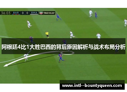 阿根廷4比1大胜巴西的背后原因解析与战术布局分析