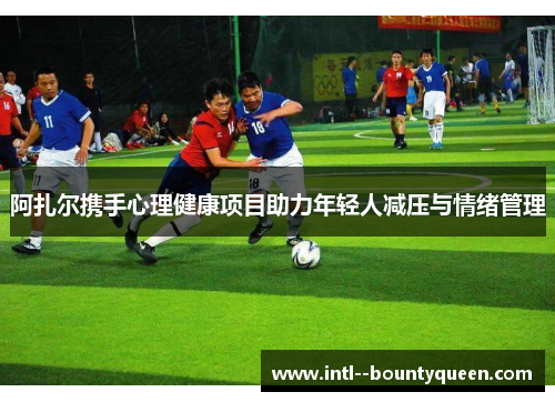 阿扎尔携手心理健康项目助力年轻人减压与情绪管理