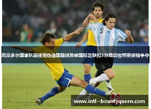 厄瓜多尔国家队因使用伪造国籍球员被国际足联扣3分震动世预赛资格争夺