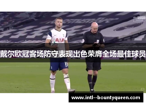 戴尔欧冠客场防守表现出色荣膺全场最佳球员