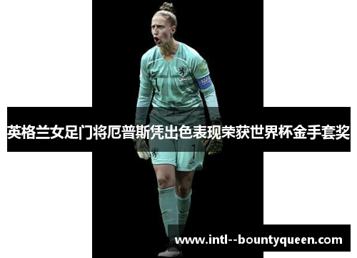 英格兰女足门将厄普斯凭出色表现荣获世界杯金手套奖