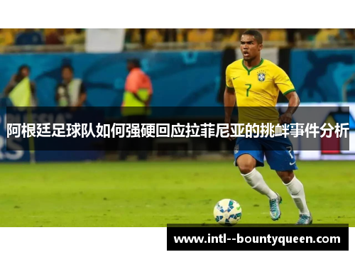 阿根廷足球队如何强硬回应拉菲尼亚的挑衅事件分析