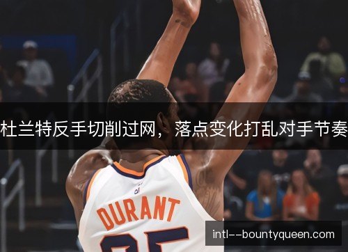 杜兰特反手切削过网，落点变化打乱对手节奏